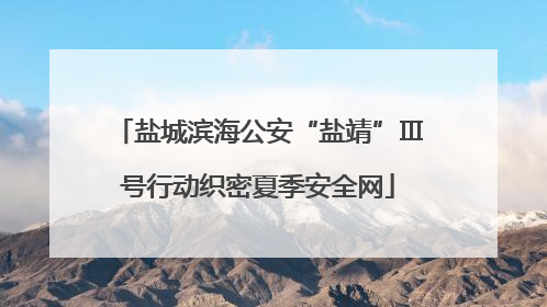 盐城滨海公安“盐靖”Ⅲ号行动织密夏季安全网