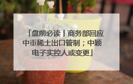 盘前必读丨商务部回应中重稀土出口管制；中颖电子实控人或变更