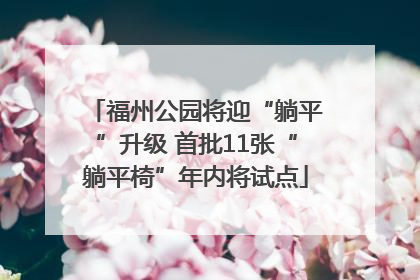 福州公园将迎“躺平”升级 首批11张“躺平椅”年内将试点