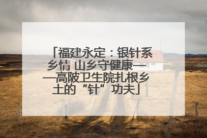 福建永定：银针系乡情 山乡守健康——高陂卫生院扎根乡土的“针”功夫