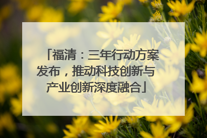 福清：三年行动方案发布，推动科技创新与产业创新深度融合