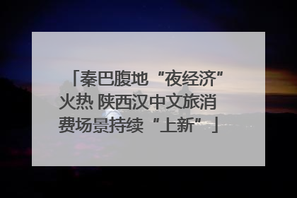 秦巴腹地“夜经济”火热 陕西汉中文旅消费场景持续“上新”