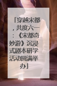 穿越宋都，共度六一：《宋都奇妙游》沉浸式剧本研学活动圆满举办