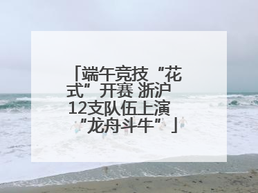 端午竞技“花式”开赛 浙沪12支队伍上演“龙舟斗牛”