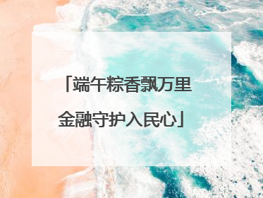 端午粽香飘万里 金融守护入民心