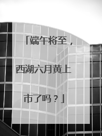 端午将至，西湖六月黄上市了吗？