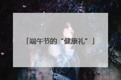 端午节的“健康礼”