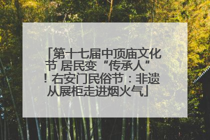 第十七届中顶庙文化节 居民变“传承人”！右安门民俗节：非遗从展柜走进烟火气