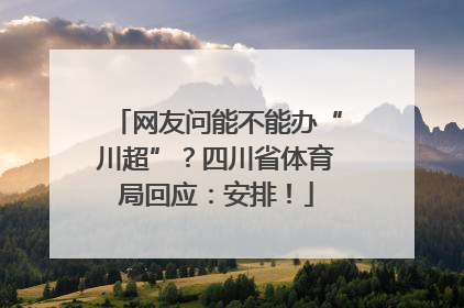 网友问能不能办“川超”？四川省体育局回应：安排！