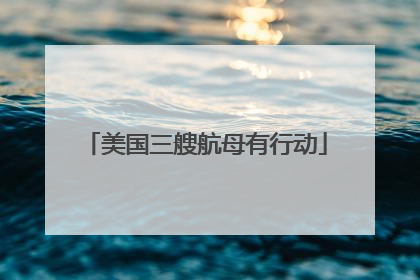 美国三艘航母有行动