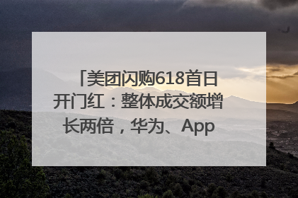 美团闪购618首日开门红：整体成交额增长两倍，华为、Apple、沃尔玛等近800个品牌翻倍增长