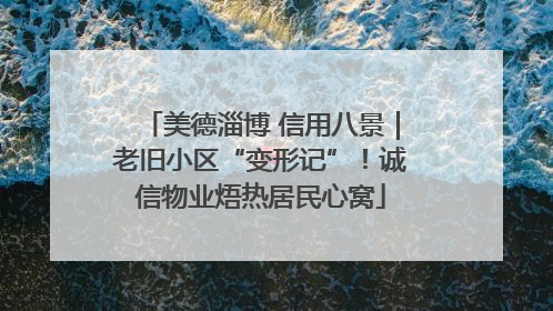 美德淄博 信用八景｜老旧小区“变形记”！诚信物业焐热居民心窝