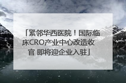 紧邻华西医院！国际临床CRO产业中心改造收官 即将迎企业入驻