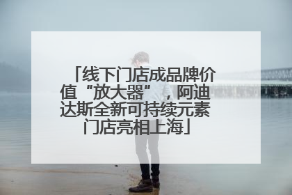 线下门店成品牌价值“放大器”，阿迪达斯全新可持续元素门店亮相上海