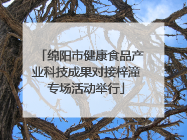 绵阳市健康食品产业科技成果对接梓潼专场活动举行