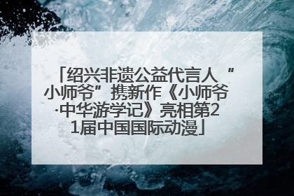 绍兴非遗公益代言人“小师爷”携新作《小师爷·中华游学记》亮相第21届中国国际动漫