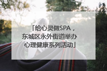 给心灵做SPA，东城区永外街道举办心理健康系列活动