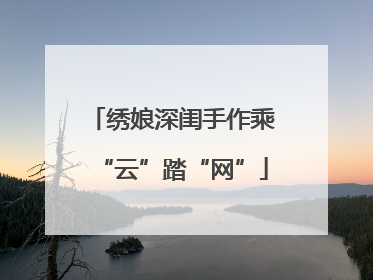 绣娘深闺手作乘“云”踏“网”