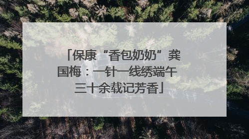 保康“香包奶奶”龚国梅：一针一线绣端午 三十余载记芳香