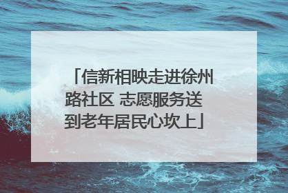 信新相映走进徐州路社区 志愿服务送到老年居民心坎上