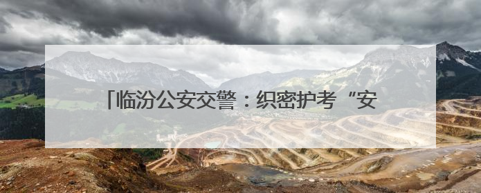 临汾公安交警：织密护考“安全网” 全力护航“高考路”