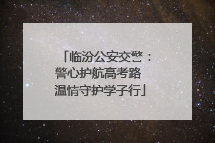 临汾公安交警：警心护航高考路 温情守护学子行