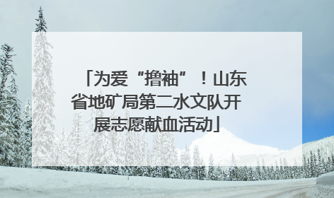 为爱“撸袖”！山东省地矿局第二水文队开展志愿献血活动