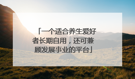 一个适合养生爱好者长期自用，还可兼顾发展事业的平台