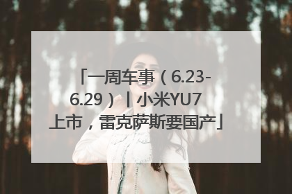 一周车事（6.23-6.29）丨小米YU7上市，雷克萨斯要国产