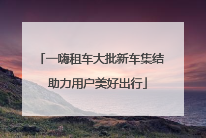 一嗨租车大批新车集结 助力用户美好出行