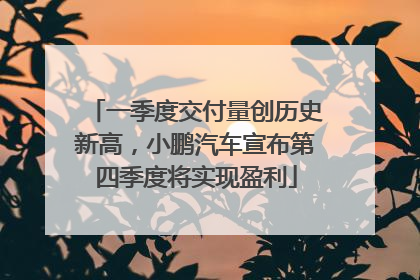 一季度交付量创历史新高，小鹏汽车宣布第四季度将实现盈利