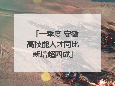 一季度 安徽高技能人才同比新增超四成