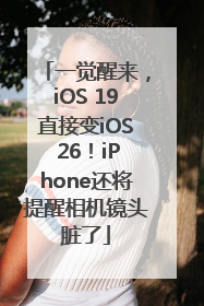 一觉醒来，iOS 19直接变iOS 26！iPhone还将提醒相机镜头脏了