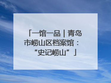 一馆一品｜青岛市崂山区档案馆：“史记崂山”