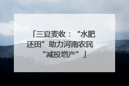 三夏麦收：“水肥还田”助力河南农民“减投增产”