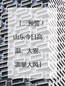 三预警！山东今日高温、大雾、雷暴大风