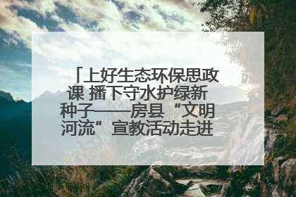 上好生态环保思政课 播下守水护绿新种子——房县“文明河流”宣教活动走进八一希望小学