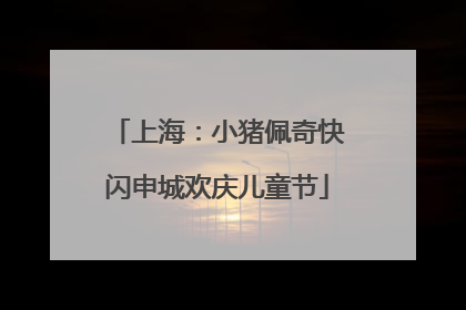 上海：小猪佩奇快闪申城欢庆儿童节