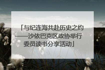 与纪连海共赴历史之约——沙依巴克区政协举行委员读书分享活动