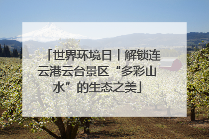 世界环境日丨解锁连云港云台景区“多彩山水”的生态之美