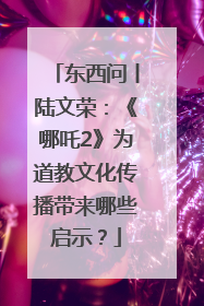 东西问丨陆文荣：《哪吒2》为道教文化传播带来哪些启示？