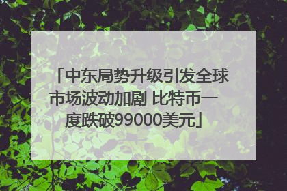 中东局势升级引发全球市场波动加剧 比特币一度跌破99000美元