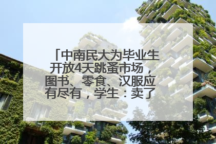 中南民大为毕业生开放4天跳蚤市场，图书、零食、汉服应有尽有，学生：卖了几十个手串