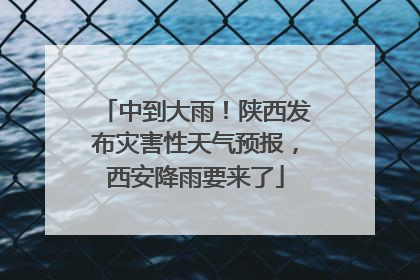 中到大雨！陕西发布灾害性天气预报，西安降雨要来了