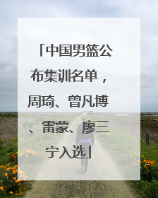 中国男篮公布集训名单，周琦、曾凡博、雷蒙、廖三宁入选