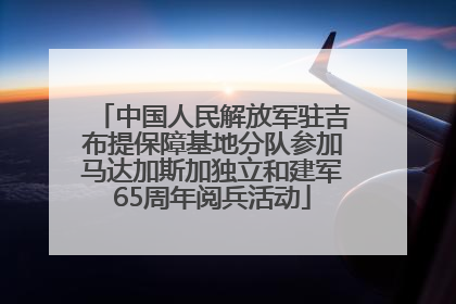 中国人民解放军驻吉布提保障基地分队参加马达加斯加独立和建军65周年阅兵活动