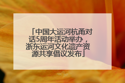 中国大运河杭甬对话5周年活动举办，浙东运河文化遗产资源共享倡议发布