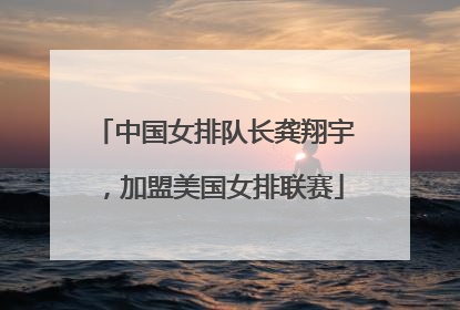 中国女排队长龚翔宇，加盟美国女排联赛