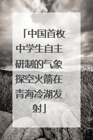 中国首枚中学生自主研制的气象探空火箭在青海冷湖发射
