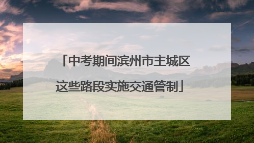 中考期间滨州市主城区这些路段实施交通管制
